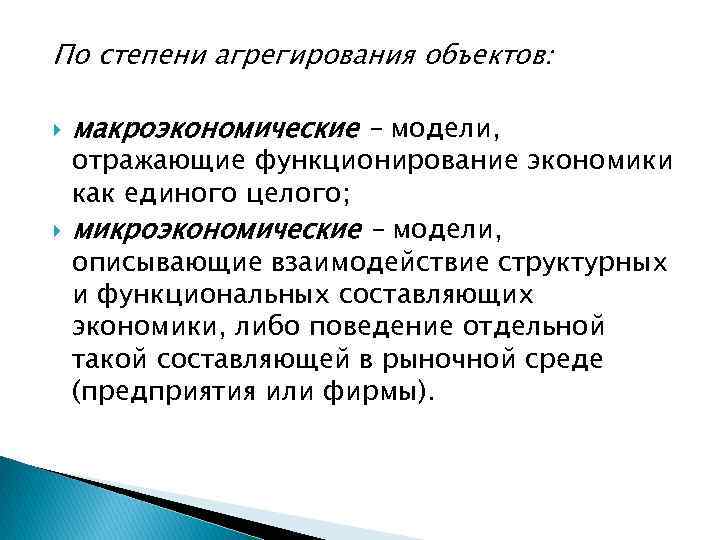 По степени агрегирования объектов: макроэкономические – модели, отражающие функционирование экономики как единого целого; микроэкономические