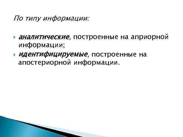 По типу информации: аналитические, построенные на априорной идентифицируемые, построенные на информации; апостериорной информации. 