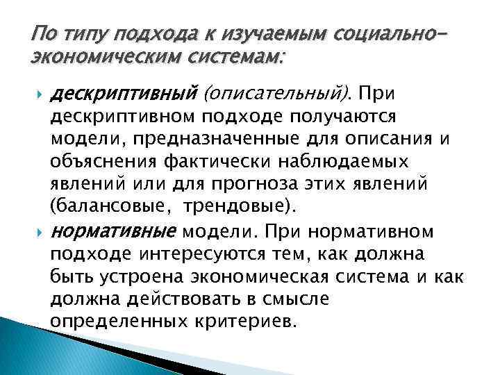 По типу подхода к изучаемым социальноэкономическим системам: дескриптивный (описательный). При дескриптивном подходе получаются модели,