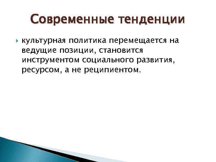 Современные тенденции культурная политика перемещается на ведущие позиции, становится инструментом социального развития, ресурсом, а