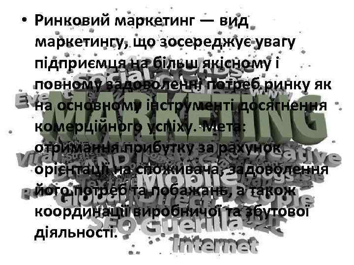  • Ринковий маркетинг — вид маркетингу, що зосереджує увагу підприємця на більш якісному
