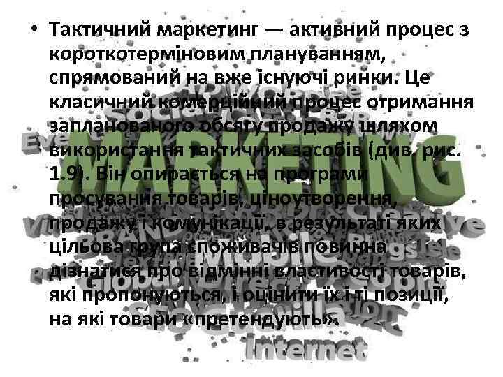  • Тактичний маркетинг — активний процес з короткотерміновим плануванням, спрямований на вже існуючі