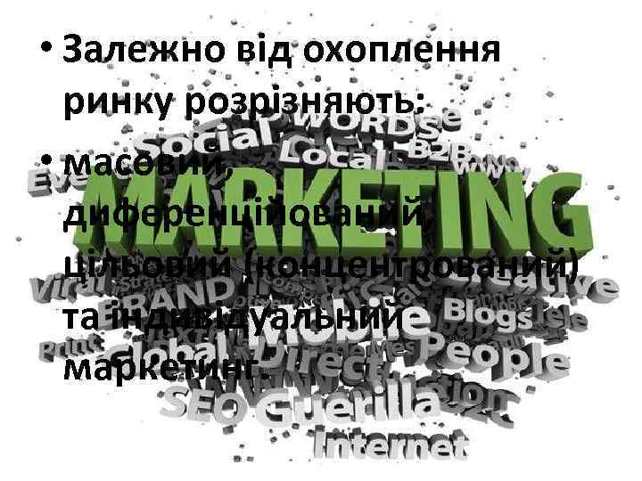  • Залежно від охоплення ринку розрізняють: • масовий, диференційований, цільовий (концентрований) та індивідуальний