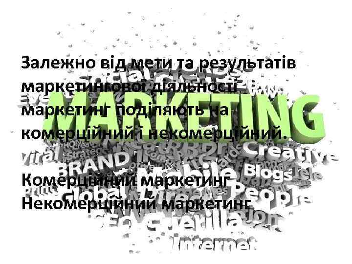 Залежно від мети та результатів маркетингової діяльності маркетинг поділяють на комерційний і некомерційний. Комерційний