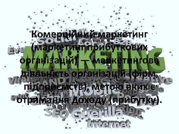 Комерційний маркетинг (маркетинг прибуткових організацій) — маркетингова діяльність організацій (фірм, підприємств), метою яких є