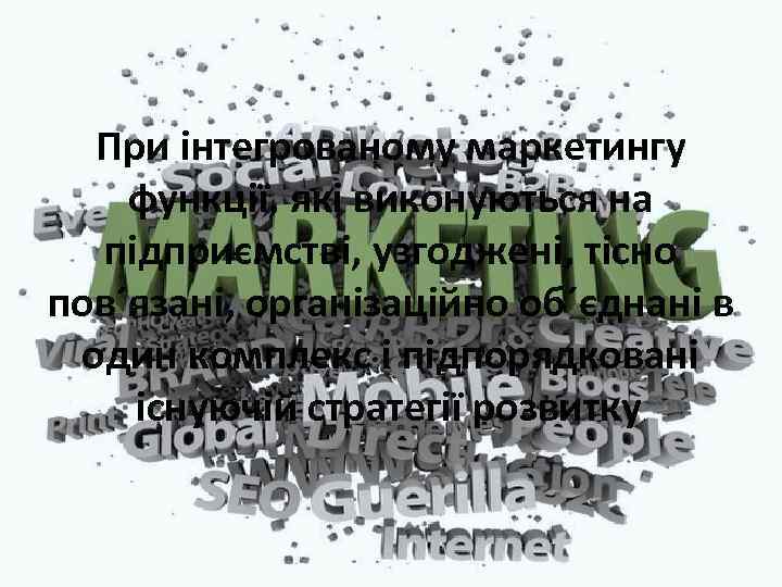 При інтегрованому маркетингу функції, які виконуються на підприємстві, узгоджені, тісно пов´язані, організаційно об´єднані в