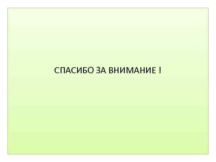  СПАСИБО ЗА ВНИМАНИЕ ! 