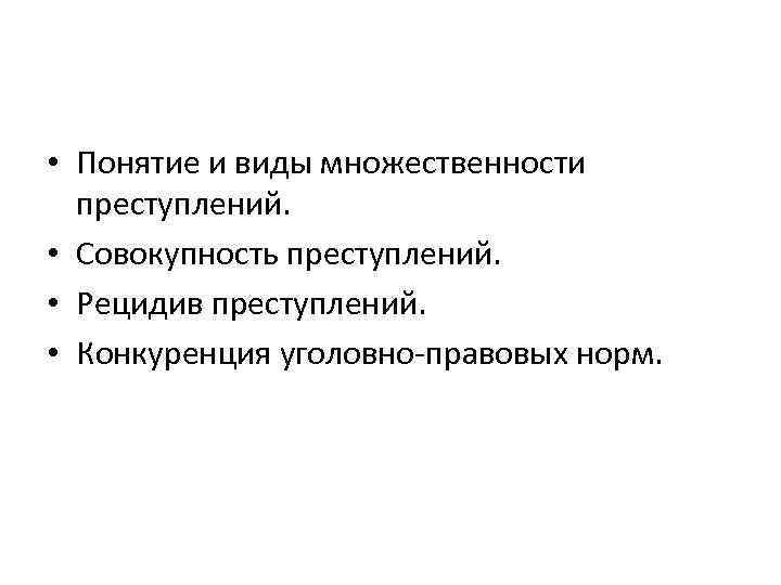  • Понятие и виды множественности преступлений. • Совокупность преступлений. • Рецидив преступлений. •