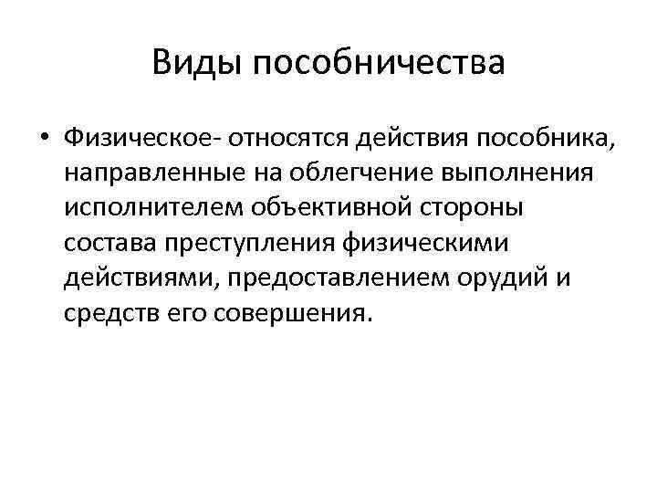 Виды пособничества • Физическое- относятся действия пособника, направленные на облегчение выполнения исполнителем объективной стороны