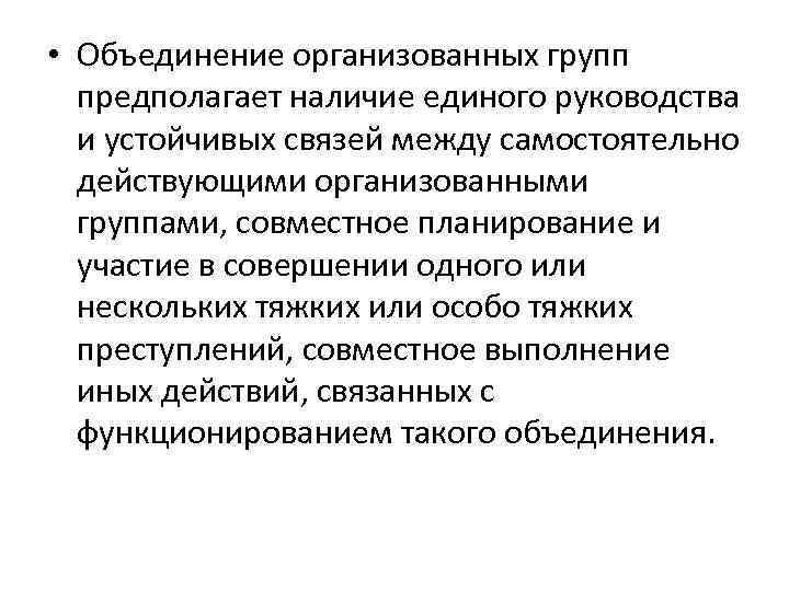  • Объединение организованных групп предполагает наличие единого руководства и устойчивых связей между самостоятельно