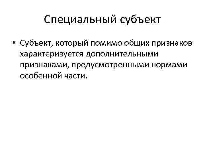 Специальный субъект • Субъект, который помимо общих признаков характеризуется дополнительными признаками, предусмотренными нормами особенной