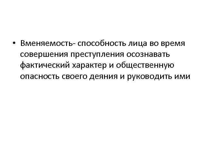  • Вменяемость- способность лица во время совершения преступления осознавать фактический характер и общественную