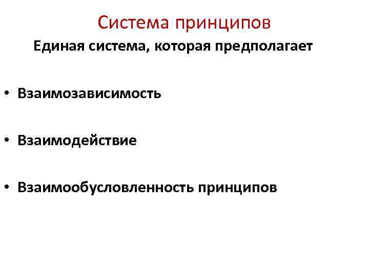 Система принципов Единая система, которая предполагает • Взаимозависимость • Взаимодействие • Взаимообусловленность принципов 