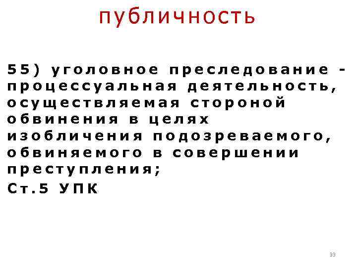 публичность 55) уголовное преследование - процессуальная деятельность, осуществляемая стороной обвинения в целях изобличения подозреваемого,
