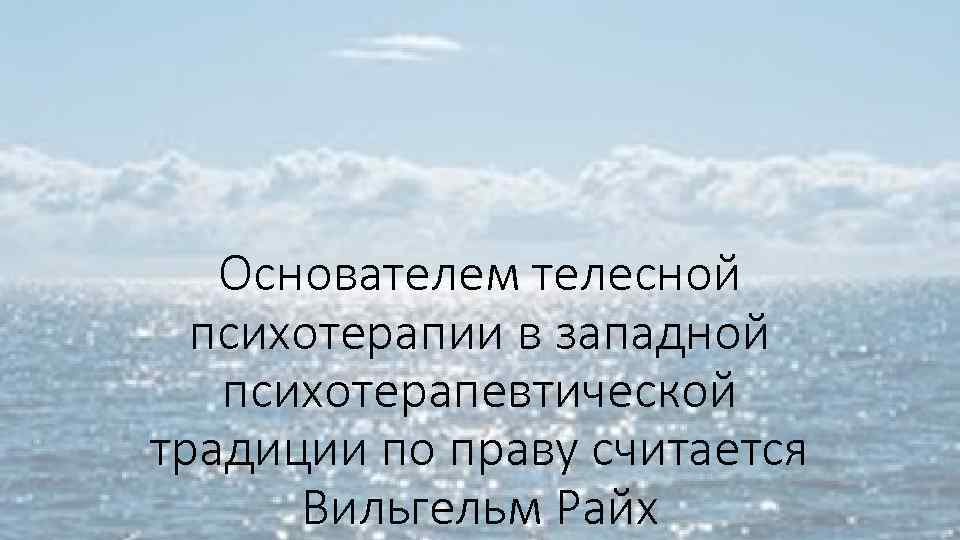 Основателем телесной психотерапии в западной психотерапевтической традиции по праву считается Вильгельм Райх 