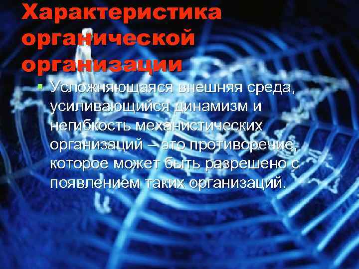 Характеристика органической организации § Усложняющаяся внешняя среда, усиливающийся динамизм и негибкость механистических организаций –