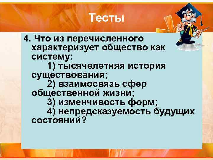 Тесты 4. Что из перечисленного характеризует общество как систему: 1) тысячелетняя история существования; 2)