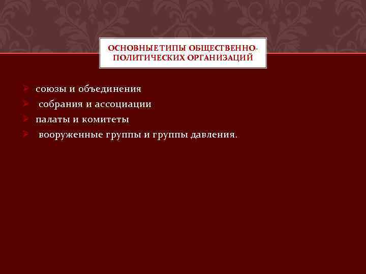 ОСНОВНЫЕ ТИПЫ ОБЩЕСТВЕННОПОЛИТИЧЕСКИХ ОРГАНИЗАЦИЙ Ø Ø союзы и объединения собрания и ассоциации палаты и