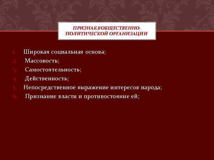 ПРИЗНАКB ОБЩЕСТВЕННОПОЛИТИЧЕСКОЙ ОРГАНИЗАЦИИ 1. 2. 3. 4. 5. 6. Широкая социальная основа; Массовость; Самостоятельность;