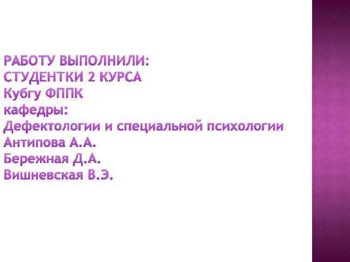 РАБОТУ ВЫПОЛНИЛИ: СТУДЕНТКИ 2 КУРСА Кубгу ФППК кафедры: Дефектологии и специальной психологии Антипова А.