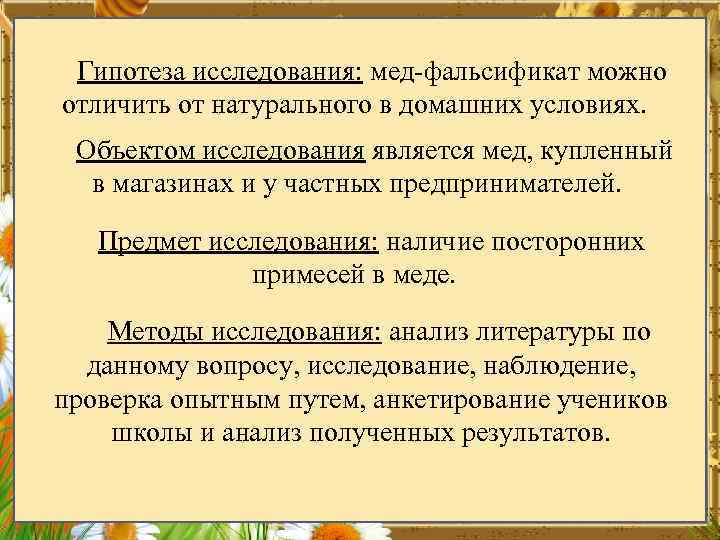 Гипотеза исследования: мед-фальсификат можно отличить от натурального в домашних условиях. Объектом исследования является мед,