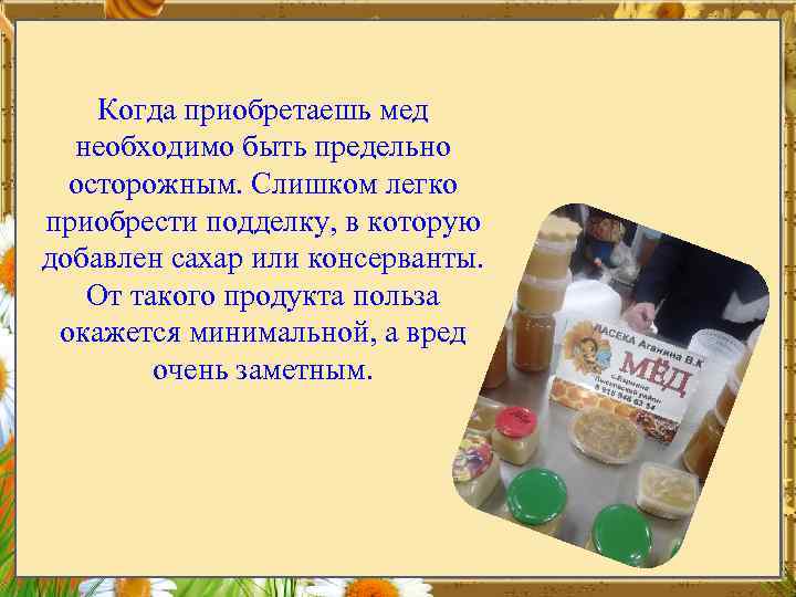 Когда приобретаешь мед необходимо быть предельно осторожным. Слишком легко приобрести подделку, в которую добавлен