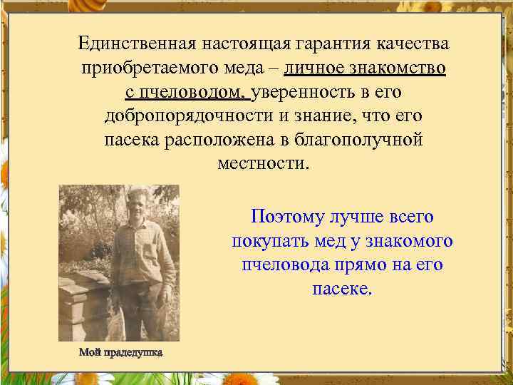 Единственная настоящая гарантия качества приобретаемого меда – личное знакомство с пчеловодом, уверенность в его