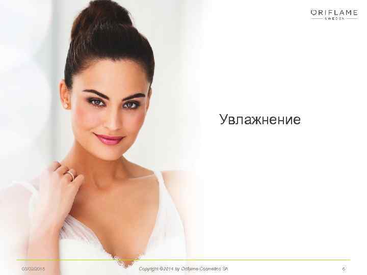 Увлажнение 03/02/2018 Copyright © 2014 by Oriflame Cosmetics SA 6 