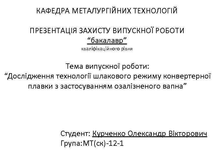 КАФЕДРА МЕТАЛУРГІЙНИХ ТЕХНОЛОГІЙ ПРЕЗЕНТАЦІЯ ЗАХИСТУ ВИПУСКНОЇ РОБОТИ “бакалавр” кваліфікаційного рівня Тема випускної роботи: “Дослідження