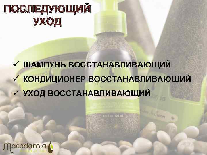 ПОСЛЕДУЮЩИЙ УХОД ü ШАМПУНЬ ВОССТАНАВЛИВАЮЩИЙ ü КОНДИЦИОНЕР ВОССТАНАВЛИВАЮЩИЙ ü УХОД ВОССТАНАВЛИВАЮЩИЙ 