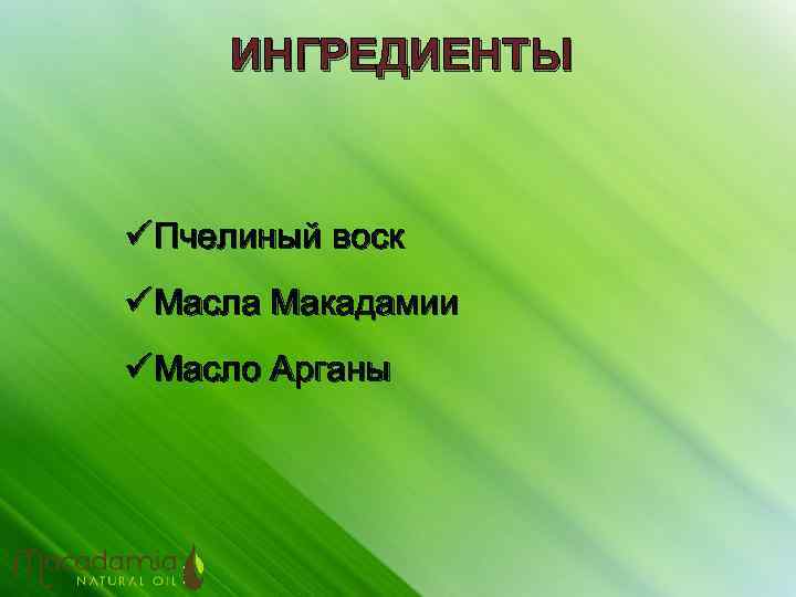 ИНГРЕДИЕНТЫ ü Пчелиный воск ü Масла Макадамии ü Масло Арганы 