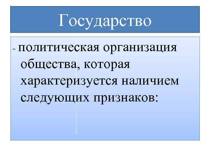 Государство - политическая организация общества, которая характеризуется наличием следующих признаков: 