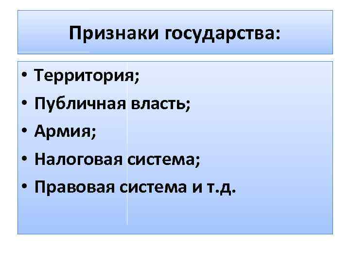 Признаки государства: • • • Территория; Публичная власть; Армия; Налоговая система; Правовая система и