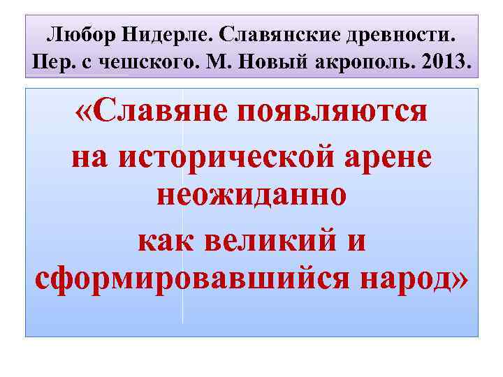 Любор Нидерле. Славянские древности. Пер. с чешского. М. Новый акрополь. 2013. «Славяне появляются на