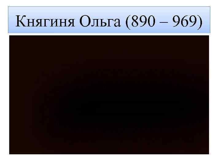Княгиня Ольга (890 – 969) 
