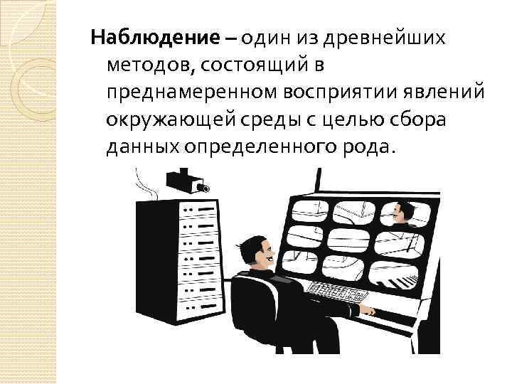 Наблюдение – один из древнейших методов, состоящий в преднамеренном восприятии явлений окружающей среды с