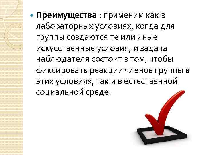  Преимущества : применим как в лабораторных условиях, когда для группы создаются те или