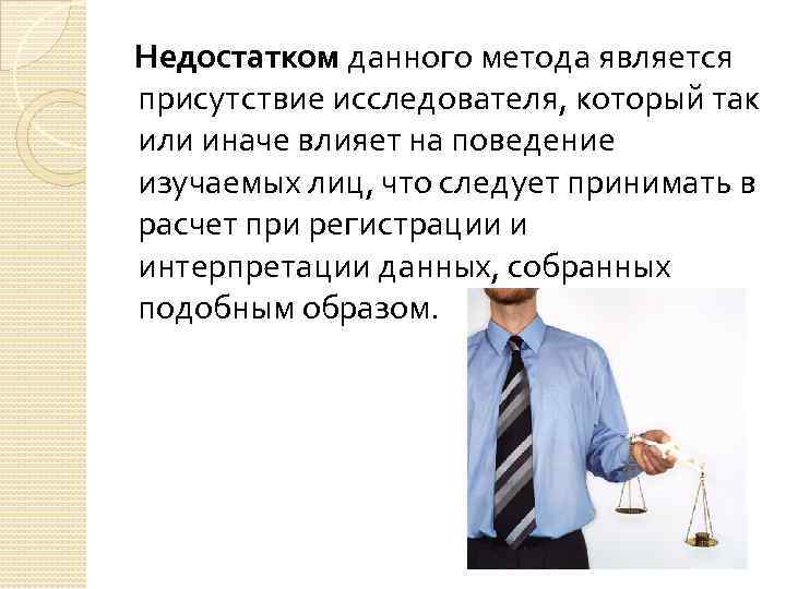 Недостатком данного метода является присутствие исследователя, который так или иначе влияет на поведение изучаемых