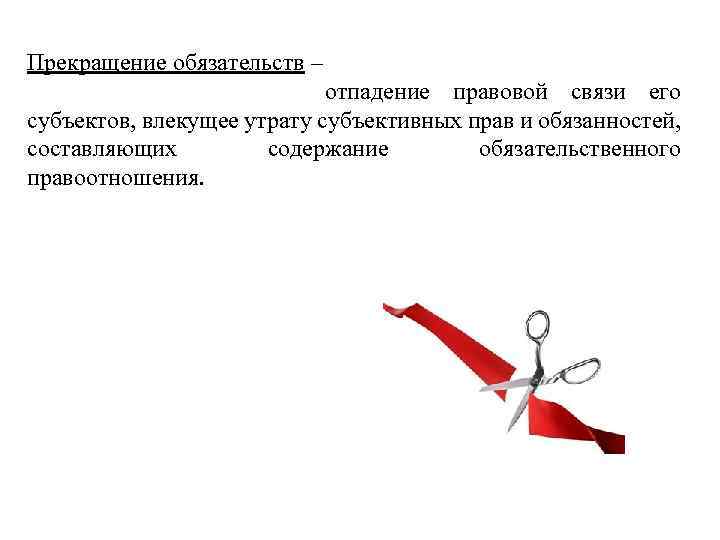 Прекращение обязательств – отпадение правовой связи его субъектов, влекущее утрату субъективных прав и обязанностей,