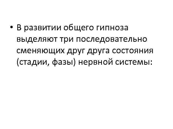  • В развитии общего гипноза выделяют три последовательно сменяющих друга состояния (стадии, фазы)