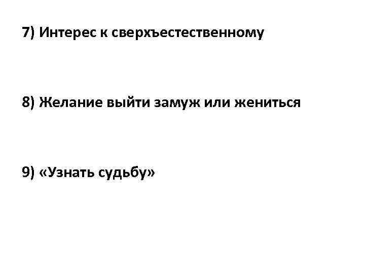 7) Интерес к сверхъестественному 8) Желание выйти замуж или жениться 9) «Узнать судьбу» 