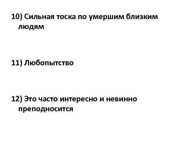 10) Сильная тоска по умершим близким людям 11) Любопытство 12) Это часто интересно и