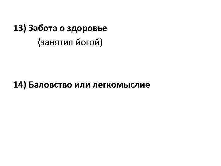 13) Забота о здоровье (занятия йогой) 14) Баловство или легкомыслие 