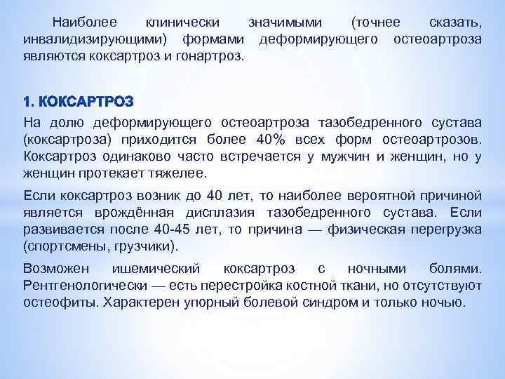Наиболее клинически значимыми (точнее сказать, инвалидизирующими) формами деформирующего остеоартроза являются коксартроз и гонартроз. На