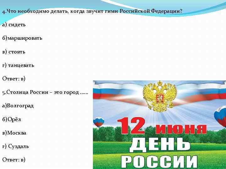 4. Что необходимо делать, когда звучит гимн Российской Федерации? а) сидеть б)маршировать в) стоять