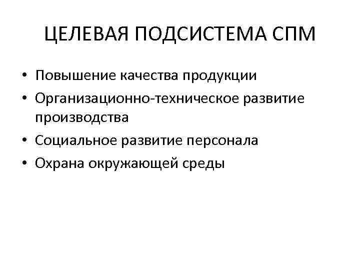 ЦЕЛЕВАЯ ПОДСИСТЕМА СПМ • Повышение качества продукции • Организационно-техническое развитие производства • Социальное развитие