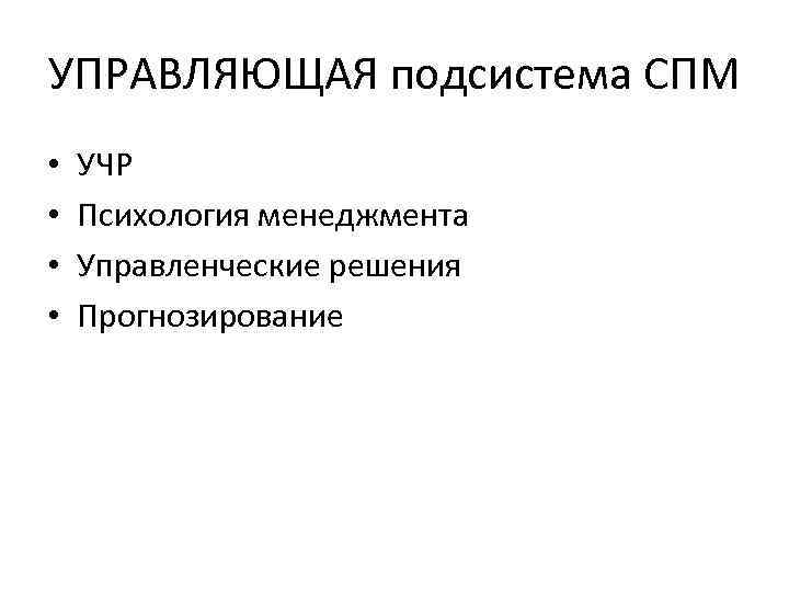 УПРАВЛЯЮЩАЯ подсистема СПМ • • УЧР Психология менеджмента Управленческие решения Прогнозирование 