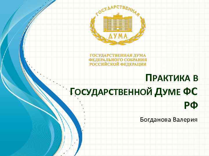 ПРАКТИКА В ГОСУДАРСТВЕННОЙ ДУМЕ ФС РФ Богданова Валерия 