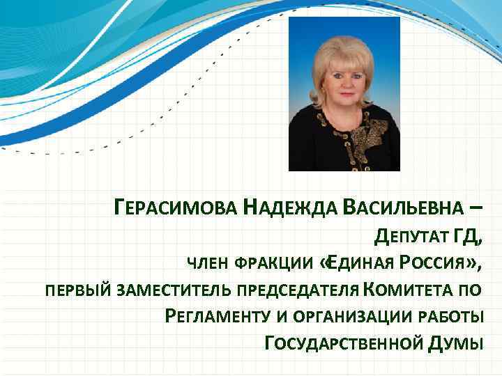 ГЕРАСИМОВА НАДЕЖДА ВАСИЛЬЕВНА – ДЕПУТАТ ГД, ЧЛЕН ФРАКЦИИ «ЕДИНАЯ РОССИЯ» , ПЕРВЫЙ ЗАМЕСТИТЕЛЬ ПРЕДСЕДАТЕЛЯ