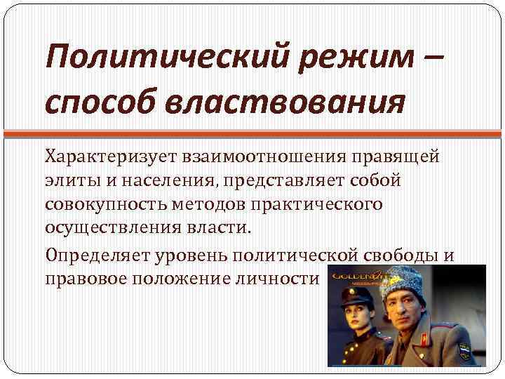 Политический режим – способ властвования Характеризует взаимоотношения правящей элиты и населения, представляет собой совокупность